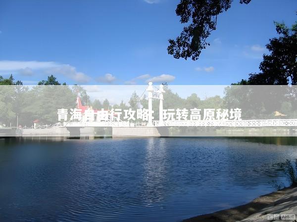 青海自由行攻略：玩转高原秘境