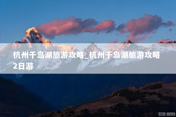 杭州千岛湖旅游攻略_杭州千岛湖旅游攻略 2日游