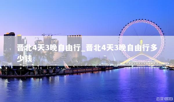 晋北4天3晚自由行_晋北4天3晚自由行多少钱