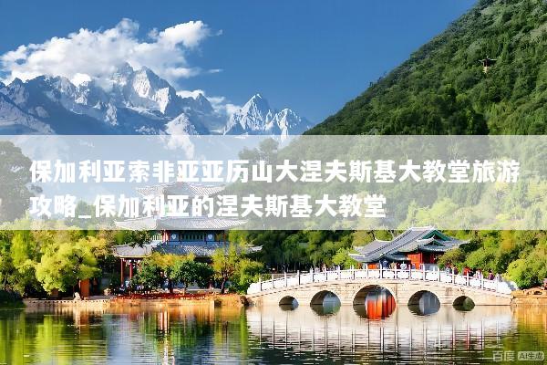 保加利亚索非亚亚历山大涅夫斯基大教堂旅游攻略_保加利亚的涅夫斯基大教堂