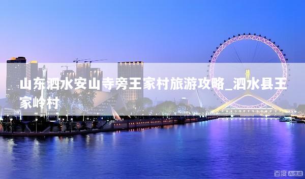 山东泗水安山寺旁王家村旅游攻略_泗水县王家岭村