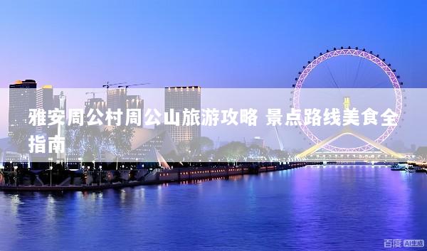 雅安周公村周公山旅游攻略 景点路线美食全指南