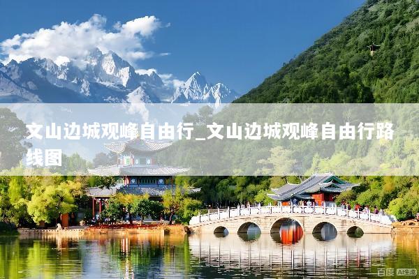 文山边城观峰自由行_文山边城观峰自由行路线图