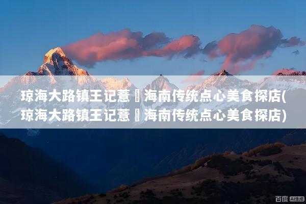 琼海大路镇王记薏粿海南传统点心美食探店(琼海大路镇王记薏粿海南传统点心美食探店)