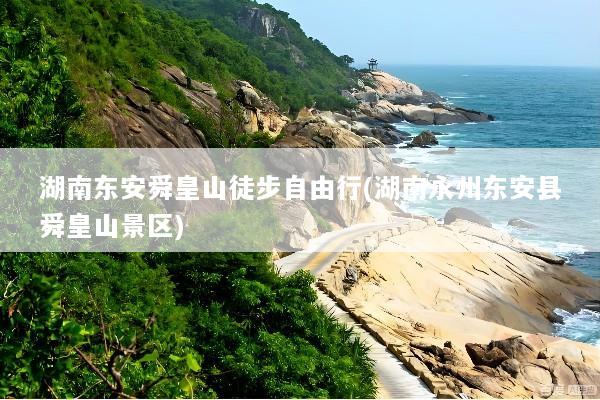 湖南东安舜皇山徒步自由行(湖南永州东安县舜皇山景区)