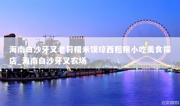海南白沙牙叉老符糯米馍琼西粗粮小吃美食探店_海南白沙牙叉农场