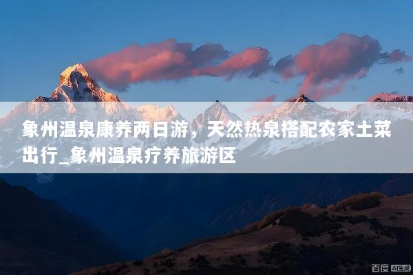 象州温泉康养两日游，天然热泉搭配农家土菜出行_象州温泉疗养旅游区