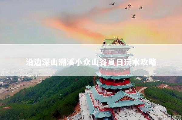 沿边深山溯溪小众山谷夏日玩水攻略