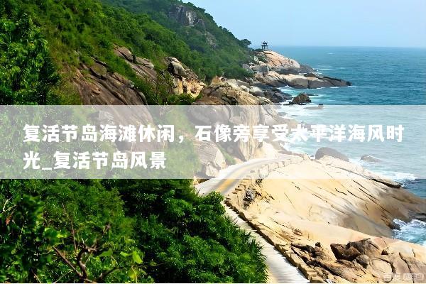 复活节岛海滩休闲，石像旁享受太平洋海风时光_复活节岛风景