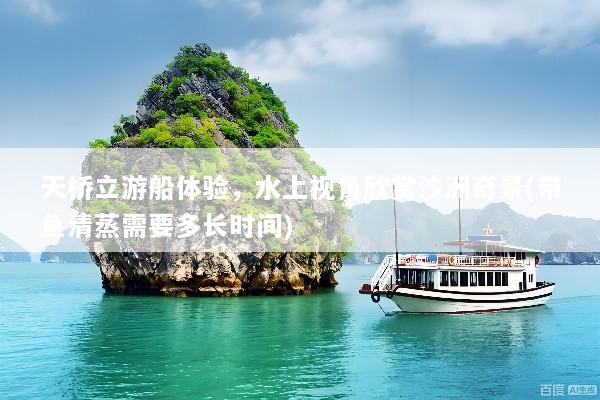 天桥立游船体验，水上视角欣赏沙洲奇景(带鱼清蒸需要多长时间)