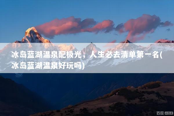 冰岛蓝湖温泉配极光，人生必去清单第一名(冰岛蓝湖温泉好玩吗)
