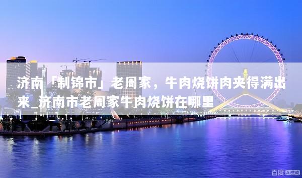 济南「制锦市」老周家，牛肉烧饼肉夹得满出来_济南市老周家牛肉烧饼在哪里