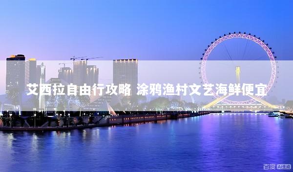 艾西拉自由行攻略 涂鸦渔村文艺海鲜便宜