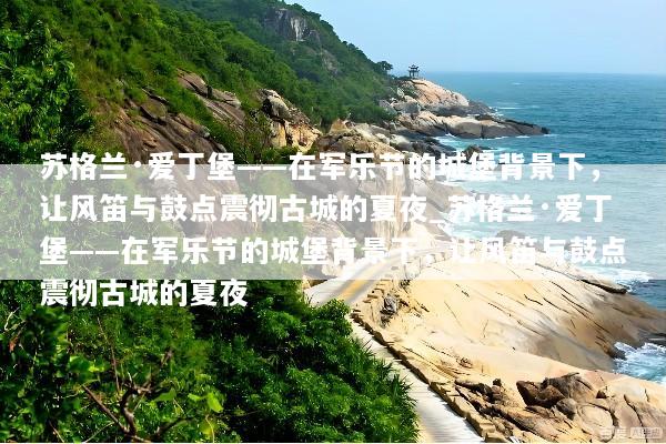苏格兰·爱丁堡——在军乐节的城堡背景下，让风笛与鼓点震彻古城的夏夜_苏格兰·爱丁堡——在军乐节的城堡背景下，让风笛与鼓点震彻古城的夏夜