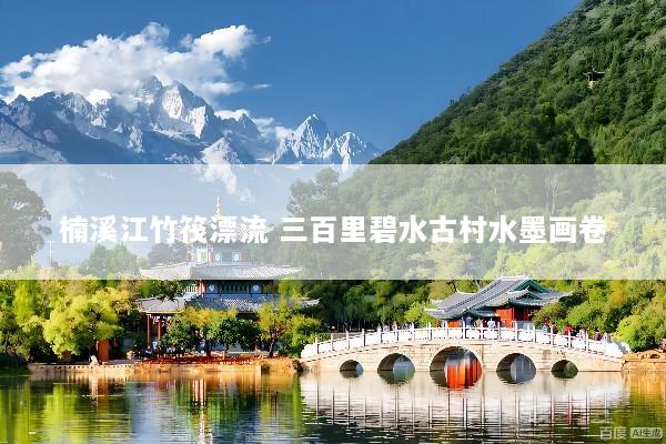楠溪江竹筏漂流 三百里碧水古村水墨画卷