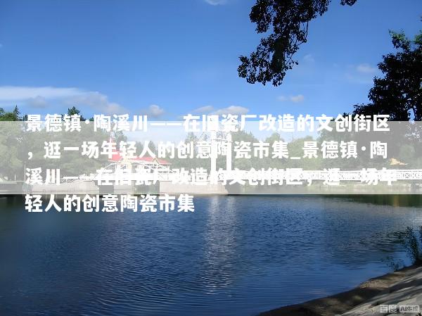 景德镇·陶溪川——在旧瓷厂改造的文创街区，逛一场年轻人的创意陶瓷市集_景德镇·陶溪川——在旧瓷厂改造的文创街区，逛一场年轻人的创意陶瓷市集