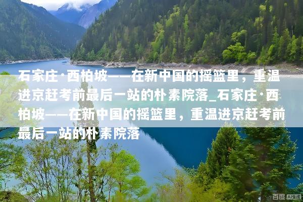石家庄·西柏坡——在新中国的摇篮里，重温进京赶考前最后一站的朴素院落_石家庄·西柏坡——在新中国的摇篮里，重温进京赶考前最后一站的朴素院落