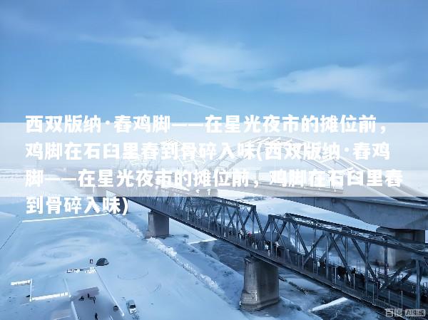 西双版纳·舂鸡脚——在星光夜市的摊位前，鸡脚在石臼里舂到骨碎入味(西双版纳·舂鸡脚——在星光夜市的摊位前，鸡脚在石臼里舂到骨碎入味)