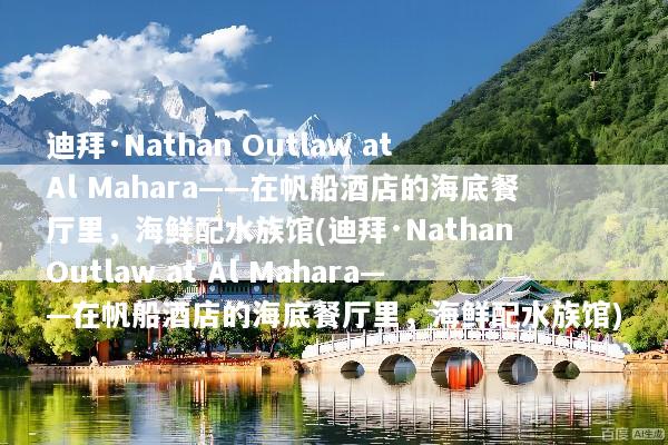 迪拜·Nathan Outlaw at Al Mahara——在帆船酒店的海底餐厅里，海鲜配水族馆(迪拜·Nathan Outlaw at Al Mahara——在帆船酒店的海底餐厅里，海鲜配水族馆)