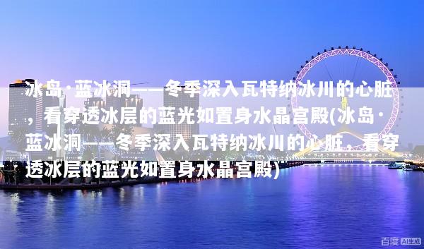 冰岛·蓝冰洞——冬季深入瓦特纳冰川的心脏，看穿透冰层的蓝光如置身水晶宫殿(冰岛·蓝冰洞——冬季深入瓦特纳冰川的心脏，看穿透冰层的蓝光如置身水晶宫殿)