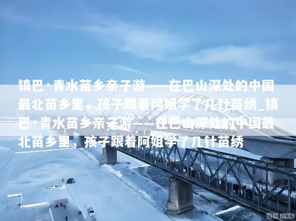 镇巴·青水苗乡亲子游——在巴山深处的中国最北苗乡里，孩子跟着阿姐学了几针苗绣_镇巴·青水苗乡亲子游——在巴山深处的中国最北苗乡里，孩子跟着阿姐学了几针苗绣