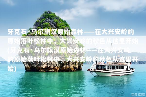 牙克石·乌尔旗汉原始森林——在大兴安岭的原始落叶松林中，大兴安岭的秋色从这里开始(牙克石·乌尔旗汉原始森林——在大兴安岭的原始落叶松林中，大兴安岭的秋色从这里开始)