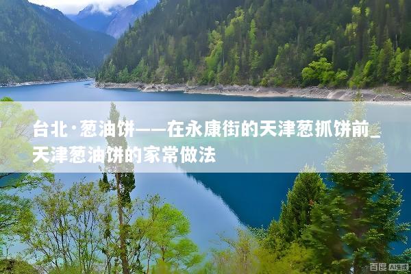 台北·葱油饼——在永康街的天津葱抓饼前_天津葱油饼的家常做法