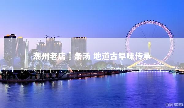 潮州老店粿条汤 地道古早味传承