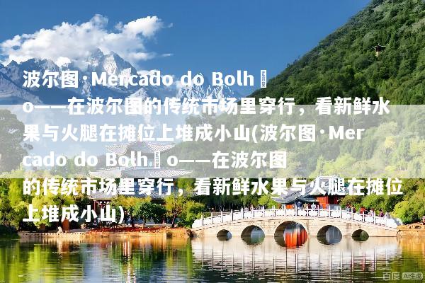 波尔图·Mercado do Bolhão——在波尔图的传统市场里穿行，看新鲜水果与火腿在摊位上堆成小山(波尔图·Mercado do Bolhão——在波尔图的传统市场里穿行，看新鲜水果与火腿在摊位上堆成小山)