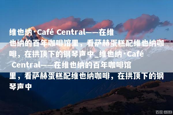 维也纳·Café Central——在维也纳的百年咖啡馆里，看萨赫蛋糕配维也纳咖啡，在拱顶下的钢琴声中_维也纳·Café Central——在维也纳的百年咖啡馆里，看萨赫蛋糕配维也纳咖啡，在拱顶下的钢琴声中