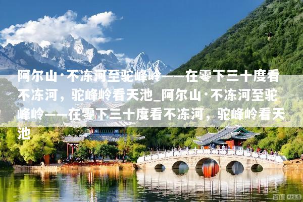 阿尔山·不冻河至驼峰岭——在零下三十度看不冻河，驼峰岭看天池_阿尔山·不冻河至驼峰岭——在零下三十度看不冻河，驼峰岭看天池