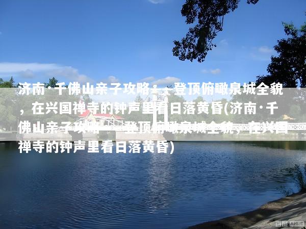 济南·千佛山亲子攻略——登顶俯瞰泉城全貌，在兴国禅寺的钟声里看日落黄昏(济南·千佛山亲子攻略——登顶俯瞰泉城全貌，在兴国禅寺的钟声里看日落黄昏)