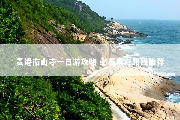 贵港南山寺一日游攻略 必看景点路线推荐