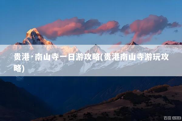 贵港·南山寺一日游攻略(贵港南山寺游玩攻略)