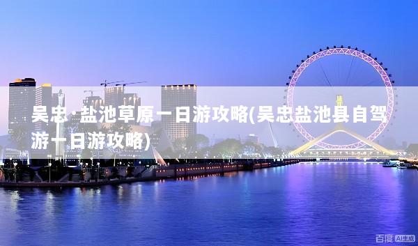 吴忠·盐池草原一日游攻略(吴忠盐池县自驾游一日游攻略)