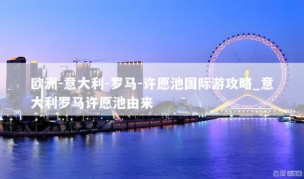 欧洲-意大利-罗马-许愿池国际游攻略_意大利罗马许愿池由来