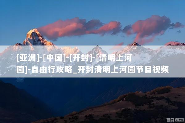 [亚洲]-[中国]-[开封]-[清明上河园]-自由行攻略_开封清明上河园节目视频