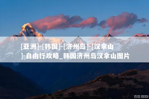 [亚洲]-[韩国]-[济州岛]-[汉拿山]-自由行攻略_韩国济州岛汉拿山图片