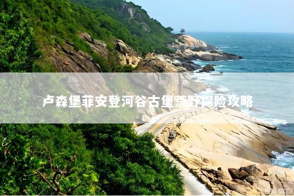 卢森堡菲安登河谷古堡荒野探险攻略