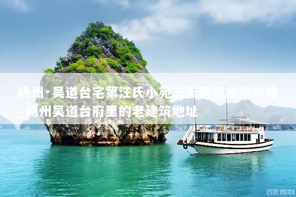 扬州·吴道台宅第汪氏小苑三天两夜旅游攻略_扬州吴道台府里的老建筑地址