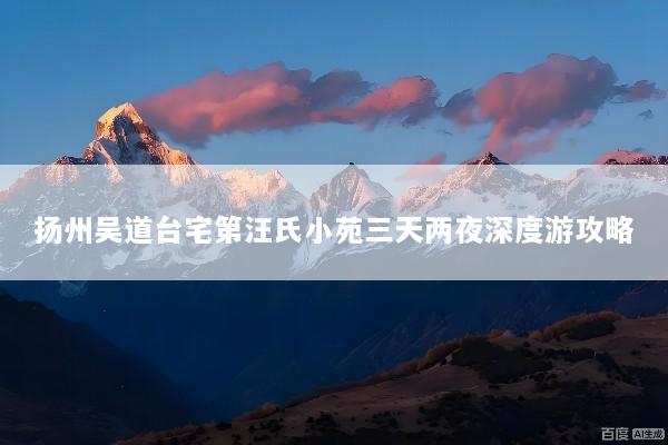 扬州吴道台宅第汪氏小苑三天两夜深度游攻略