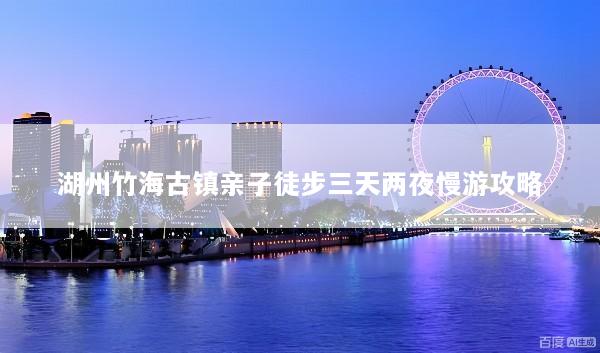 湖州竹海古镇亲子徒步三天两夜慢游攻略