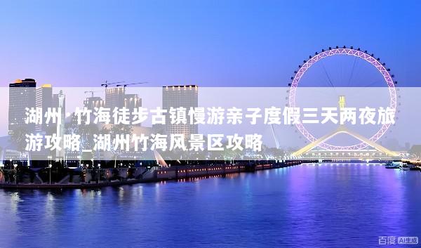 湖州·竹海徒步古镇慢游亲子度假三天两夜旅游攻略_湖州竹海风景区攻略