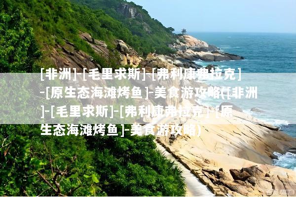 [非洲]-[毛里求斯]-[弗利康弗拉克]-[原生态海滩烤鱼]-美食游攻略([非洲]-[毛里求斯]-[弗利康弗拉克]-[原生态海滩烤鱼]-美食游攻略)