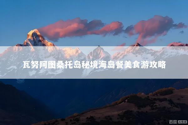 瓦努阿图桑托岛秘境海岛餐美食游攻略