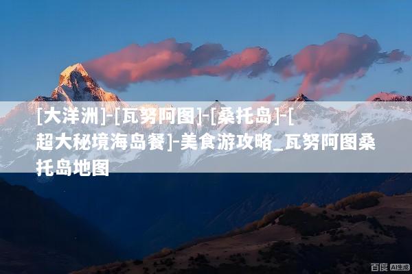 [大洋洲]-[瓦努阿图]-[桑托岛]-[超大秘境海岛餐]-美食游攻略_瓦努阿图桑托岛地图