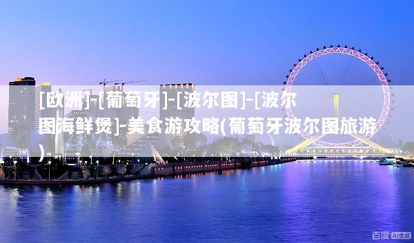 [欧洲]-[葡萄牙]-[波尔图]-[波尔图海鲜煲]-美食游攻略(葡萄牙波尔图旅游)