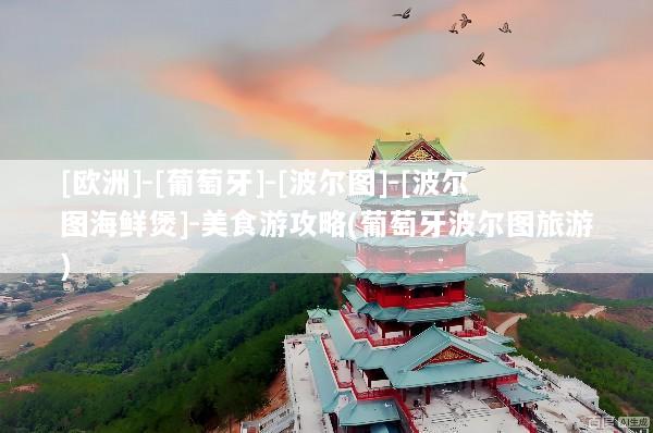 [欧洲]-[葡萄牙]-[波尔图]-[波尔图海鲜煲]-美食游攻略(葡萄牙波尔图旅游)