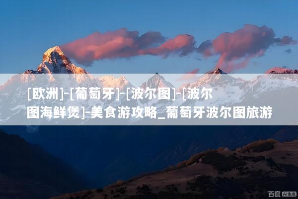 [欧洲]-[葡萄牙]-[波尔图]-[波尔图海鲜煲]-美食游攻略_葡萄牙波尔图旅游