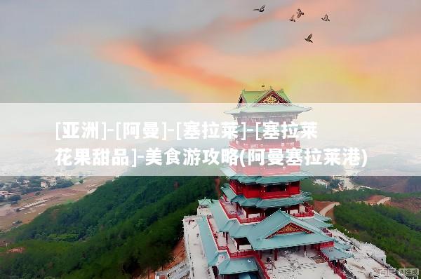 [亚洲]-[阿曼]-[塞拉莱]-[塞拉莱花果甜品]-美食游攻略(阿曼塞拉莱港)